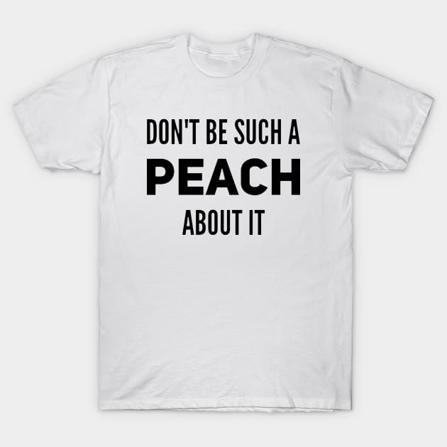 Don't Be Such a Peach About It T-Shirt by Now That's a Food Pun